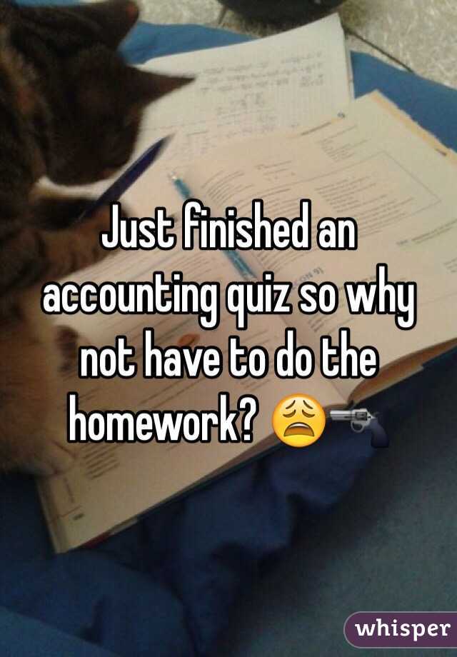 Just finished an accounting quiz so why not have to do the homework? 😩🔫 