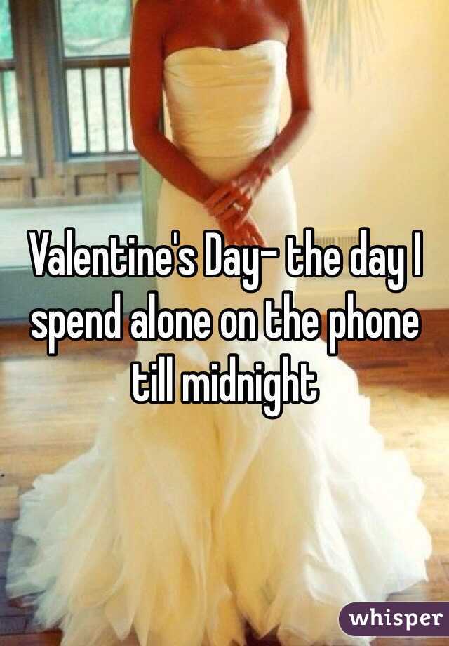 Valentine's Day- the day I spend alone on the phone till midnight 