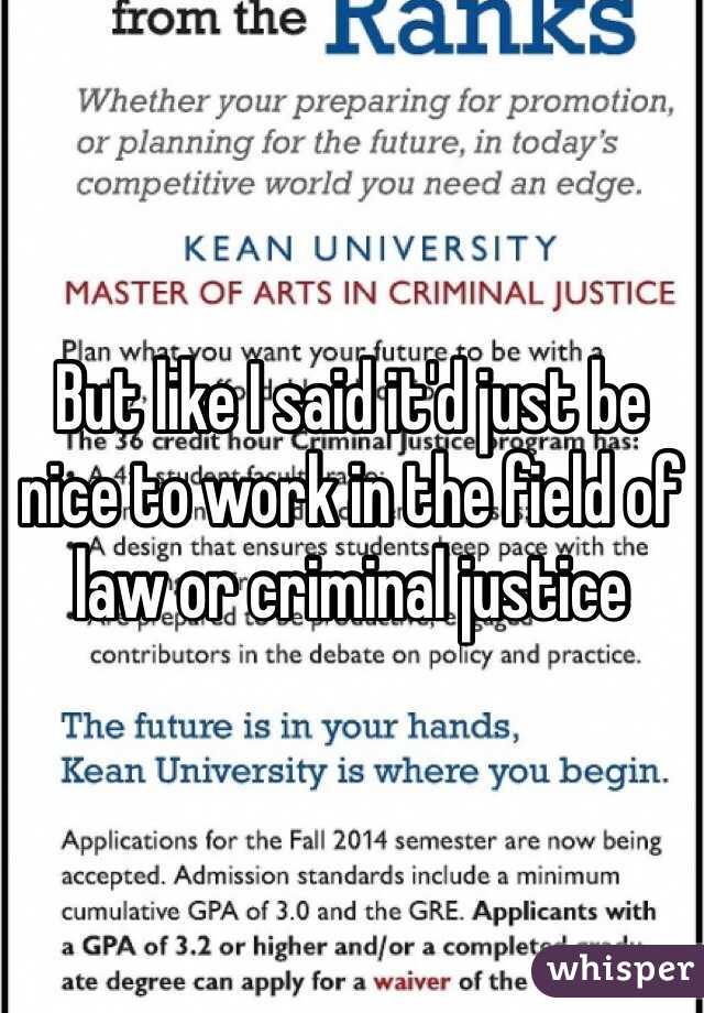 But like I said it'd just be nice to work in the field of law or criminal justice