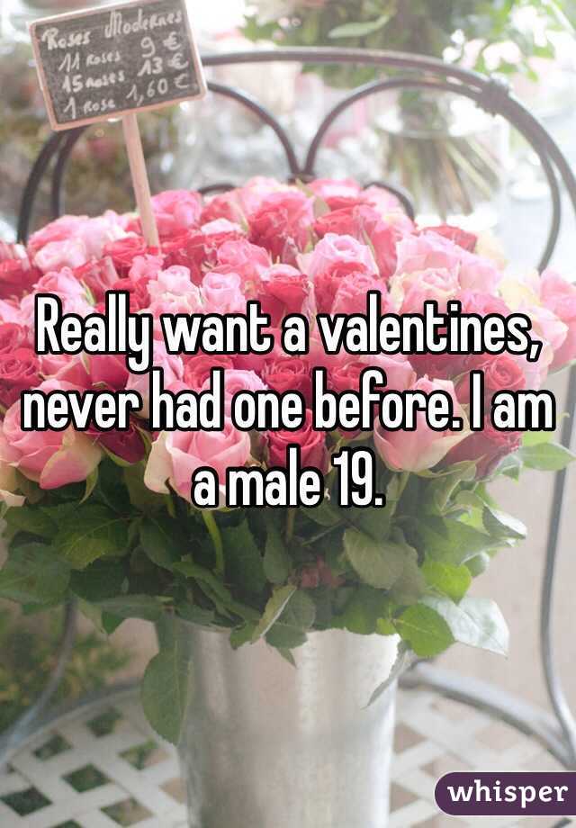 Really want a valentines, never had one before. I am a male 19.