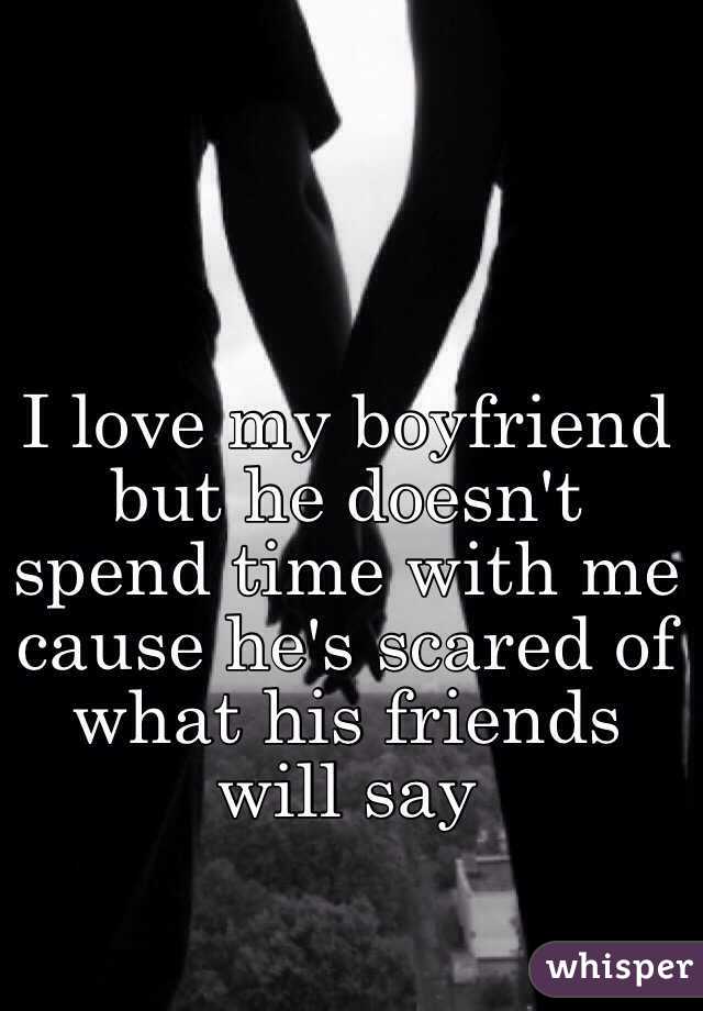 I love my boyfriend but he doesn't spend time with me cause he's scared of what his friends will say 