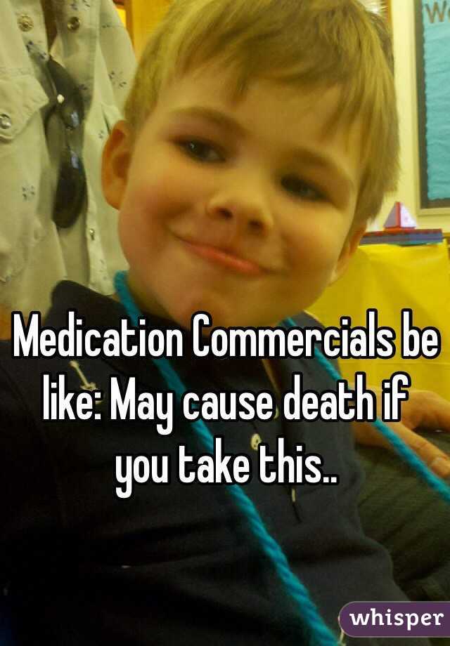 Medication Commercials be like: May cause death if you take this..