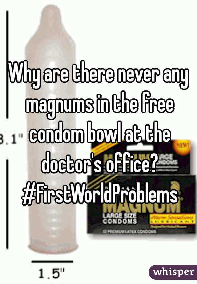 Why are there never any magnums in the free condom bowl at the doctor's office? #FirstWorldProblems