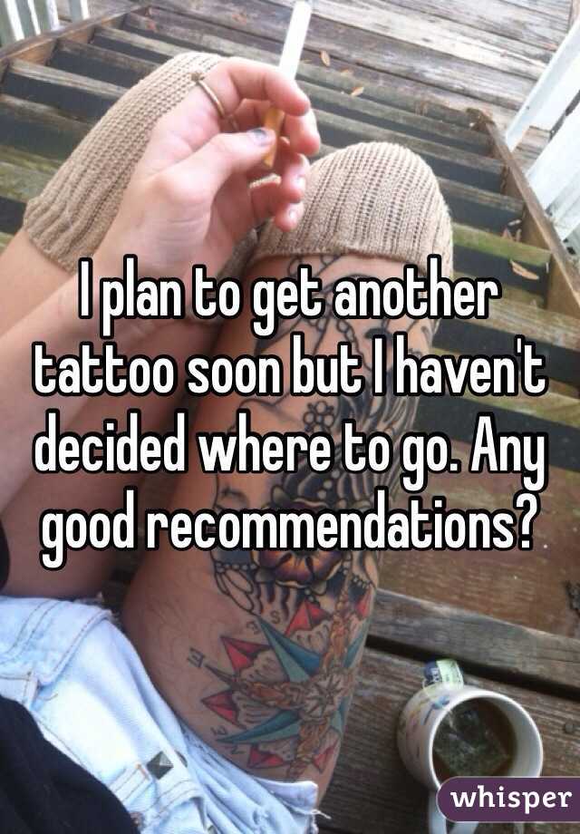 I plan to get another tattoo soon but I haven't decided where to go. Any good recommendations?