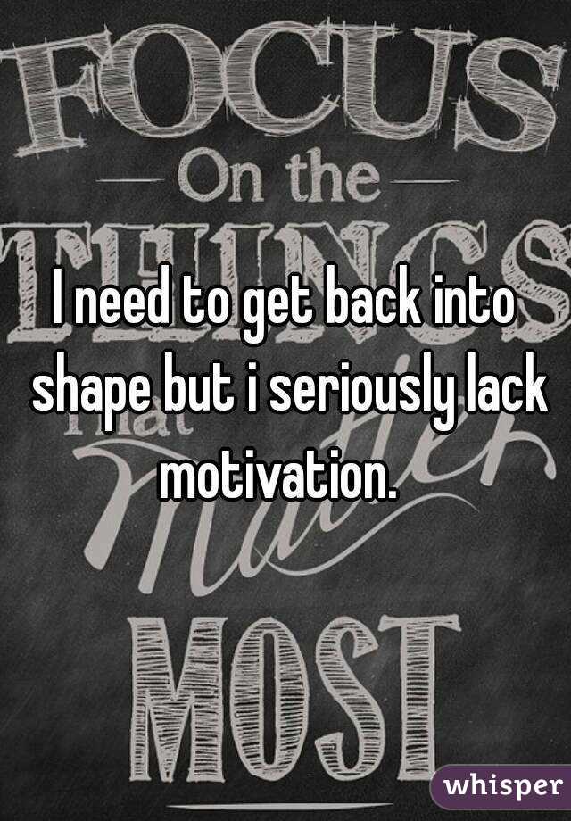 I need to get back into shape but i seriously lack motivation.  