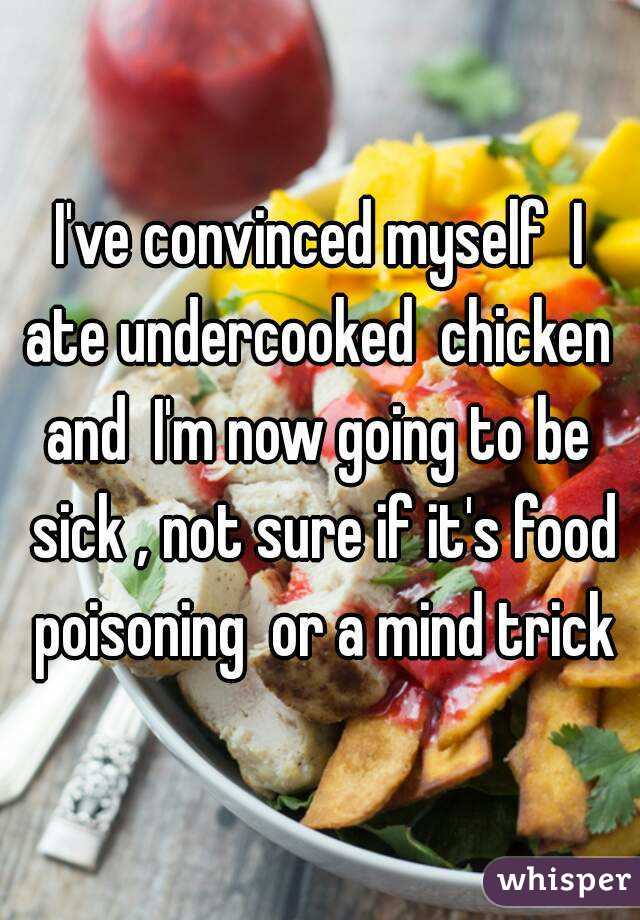 I've convinced myself  I ate undercooked  chicken  and  I'm now going to be  sick , not sure if it's food poisoning  or a mind trick