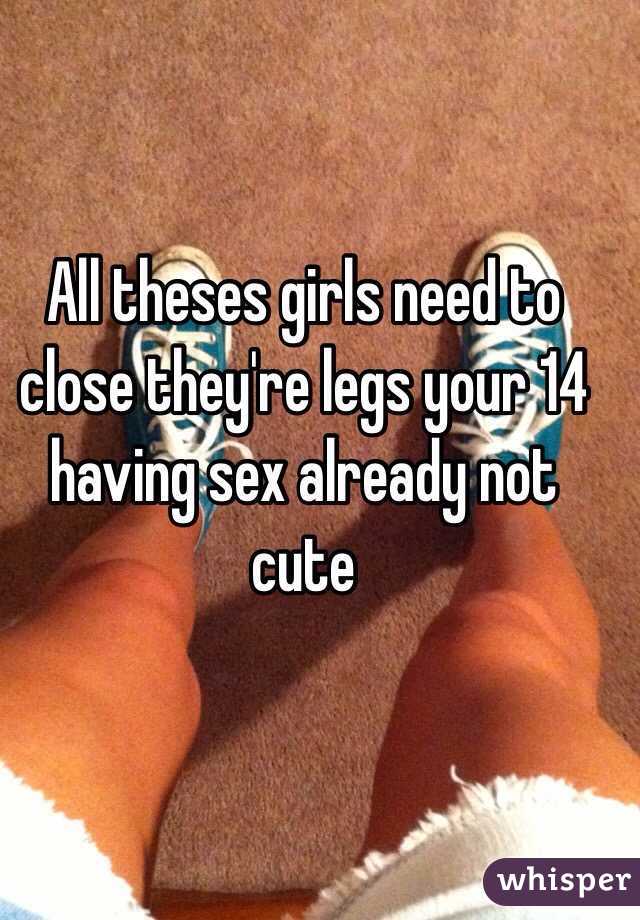 All theses girls need to close they're legs your 14 having sex already not cute