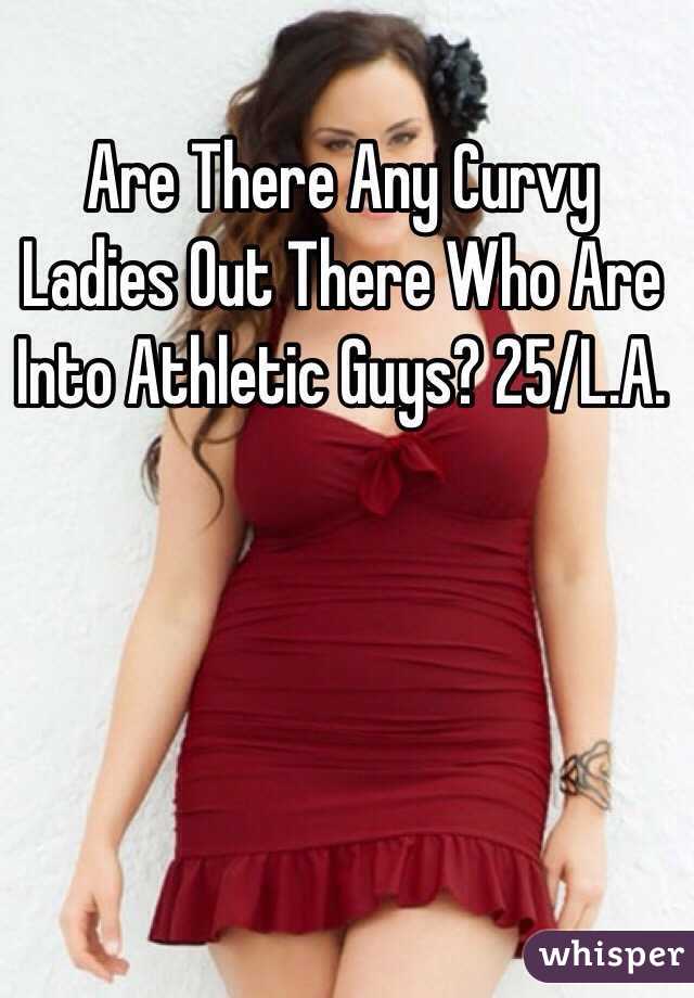 Are There Any Curvy Ladies Out There Who Are Into Athletic Guys? 25/L.A. 