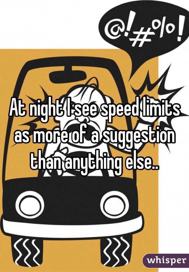 At night I see speed limits as more of a suggestion than anything else..