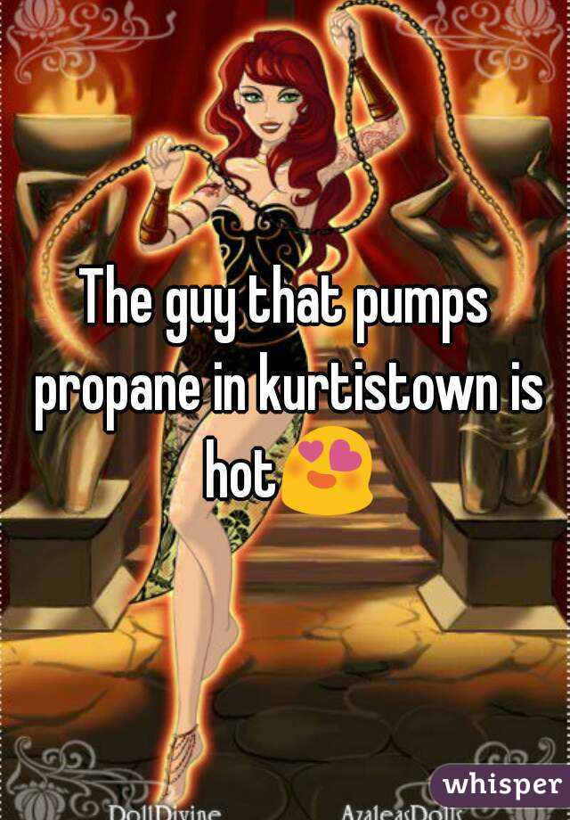 The guy that pumps propane in kurtistown is hot😍