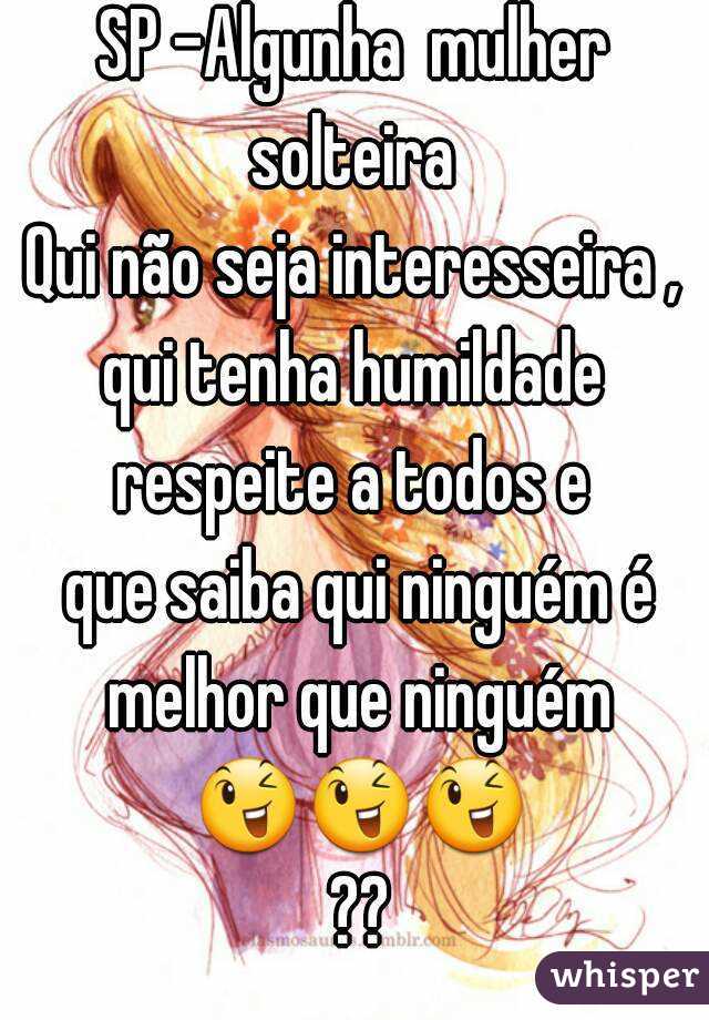 SP -Algunha  mulher solteira 
Qui não seja interesseira ,
 qui tenha humildade 
respeite a todos e
 que saiba qui ninguém é melhor que ninguém 😉😉😉 ??