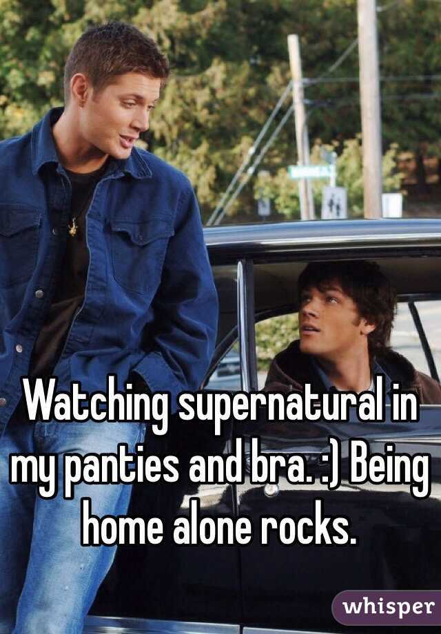 Watching supernatural in my panties and bra. :) Being home alone rocks.