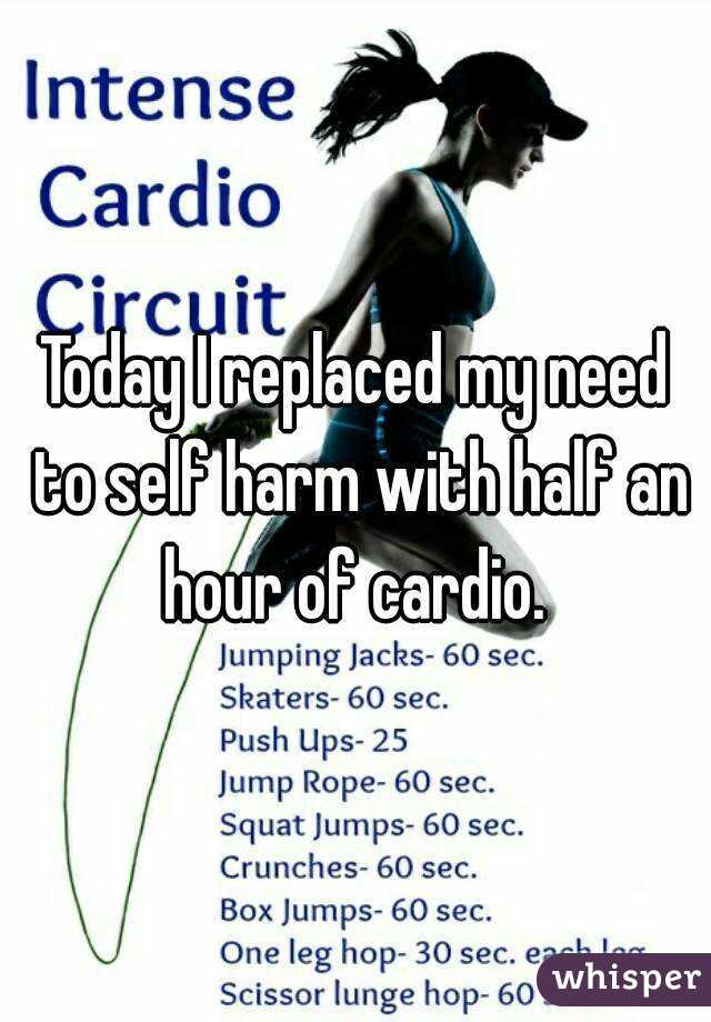 Today I replaced my need to self harm with half an hour of cardio. 