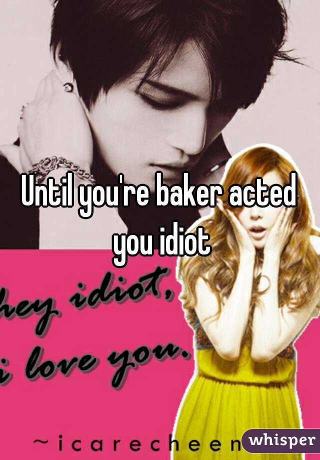 Until you're baker acted you idiot