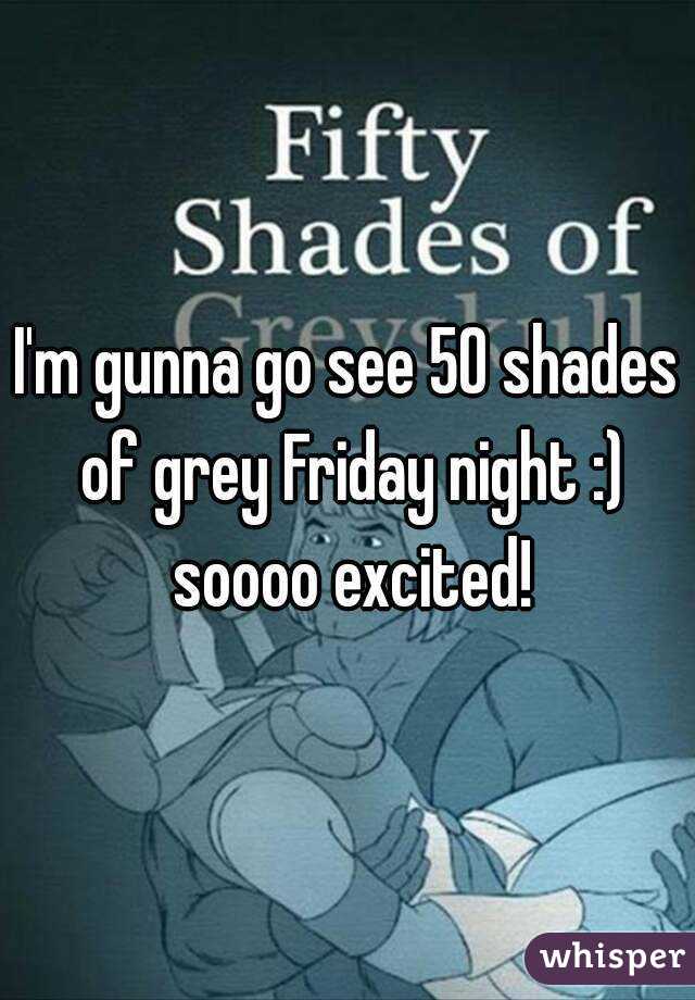 I'm gunna go see 50 shades of grey Friday night :) soooo excited!