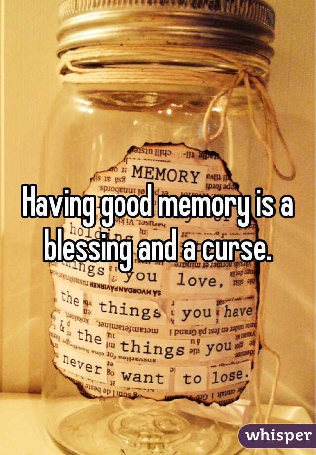 Having good memory is a blessing and a curse.