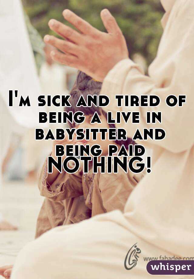 I'm sick and tired of being a live in babysitter and being paid NOTHING!