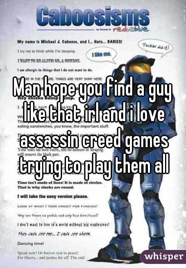 Man hope you find a guy like that irl and i love assassin creed games trying to play them all