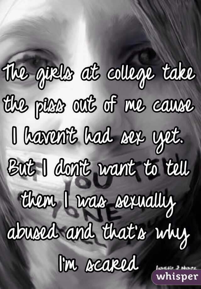 The girls at college take the piss out of me cause I haven't had sex yet.
But I don't want to tell them I was sexually abused and that's why I'm scared