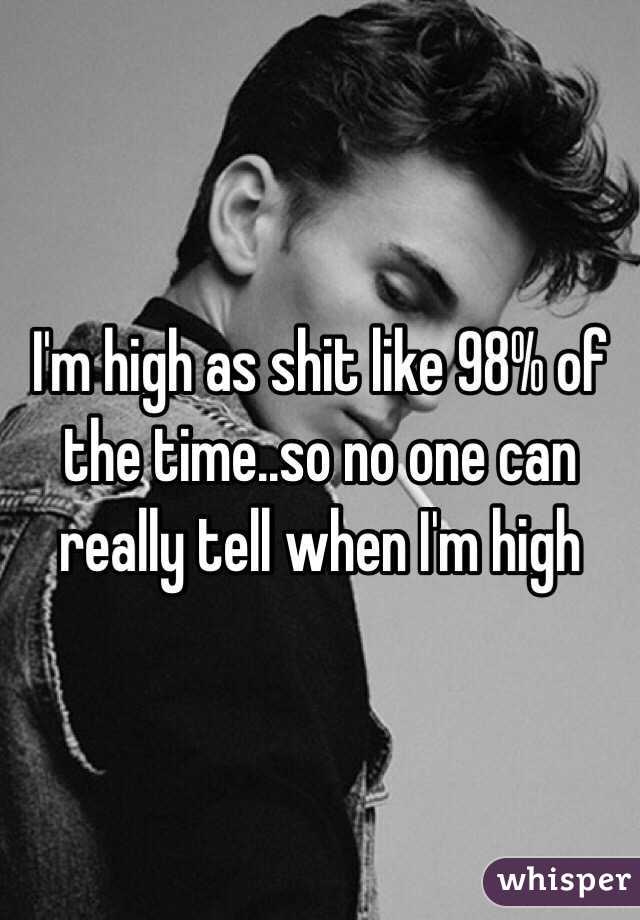 I'm high as shit like 98% of the time..so no one can really tell when I'm high