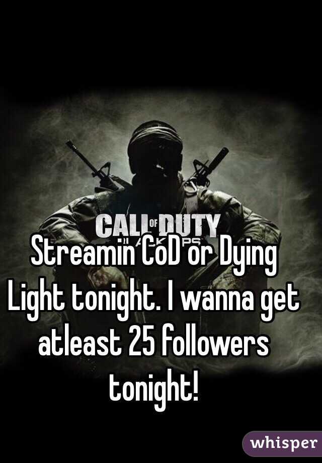 Streamin CoD or Dying Light tonight. I wanna get atleast 25 followers tonight!