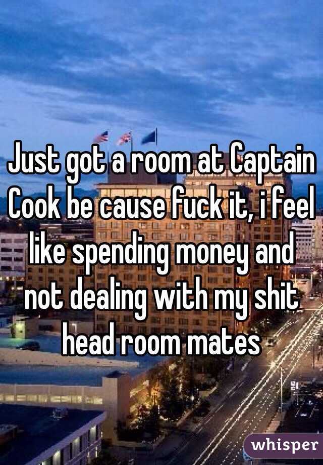 Just got a room at Captain Cook be cause fuck it, i feel like spending money and not dealing with my shit head room mates