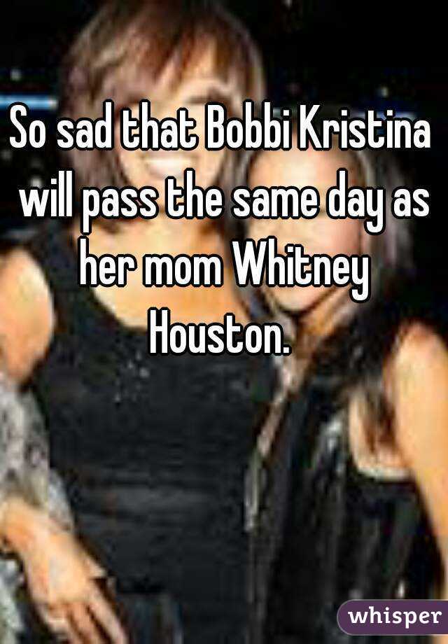 So sad that Bobbi Kristina will pass the same day as her mom Whitney Houston. 