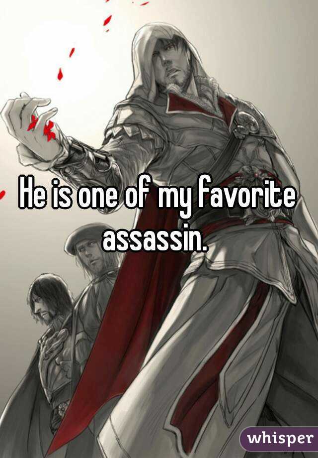 He is one of my favorite assassin.  