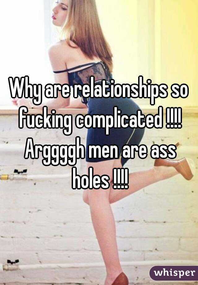 Why are relationships so fucking complicated !!!! Arggggh men are ass holes !!!!