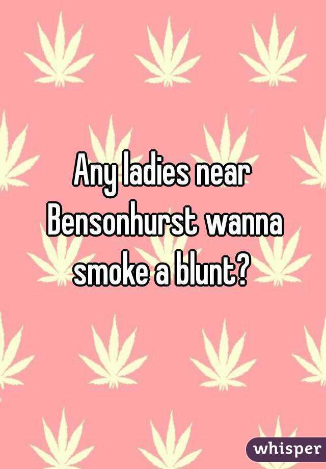 Any ladies near Bensonhurst wanna smoke a blunt? 