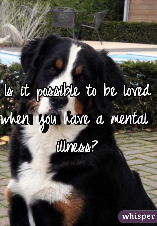 Is it possible to be loved when you have a mental illness?