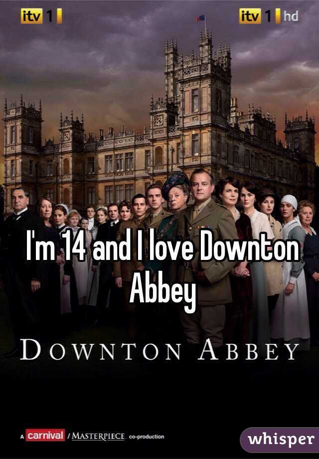 I'm 14 and I love Downton Abbey
