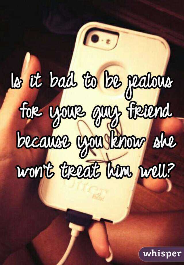 Is it bad to be jealous for your guy friend because you know she won't treat him well?