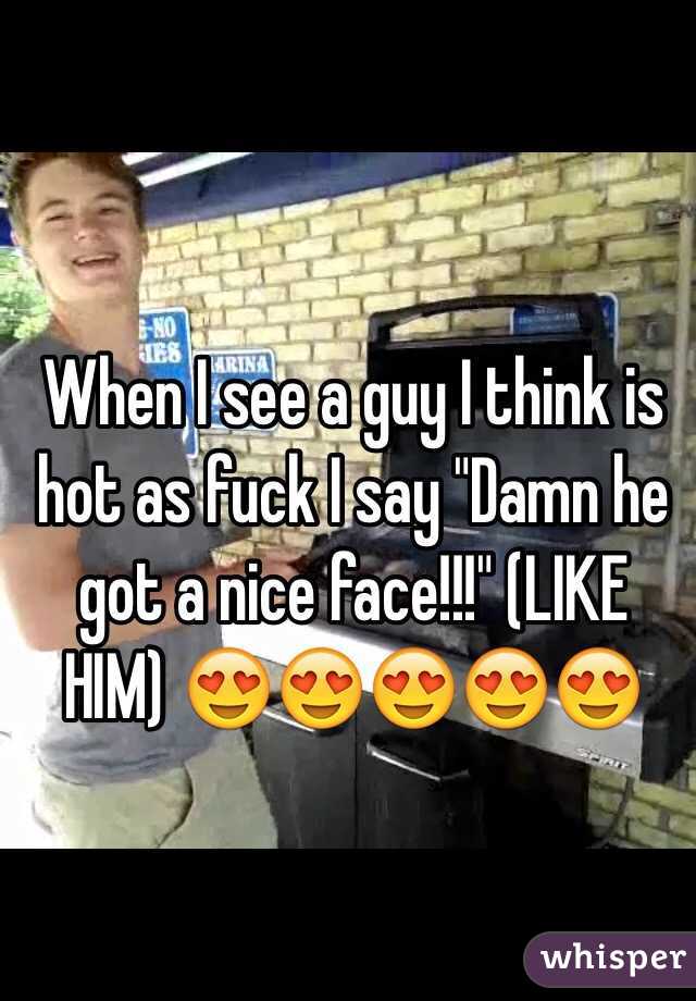 When I see a guy I think is hot as fuck I say "Damn he got a nice face!!!" (LIKE HIM) 😍😍😍😍😍