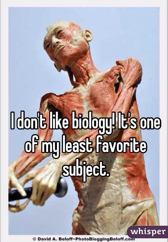 I don't like biology! It's one of my least favorite subject. 