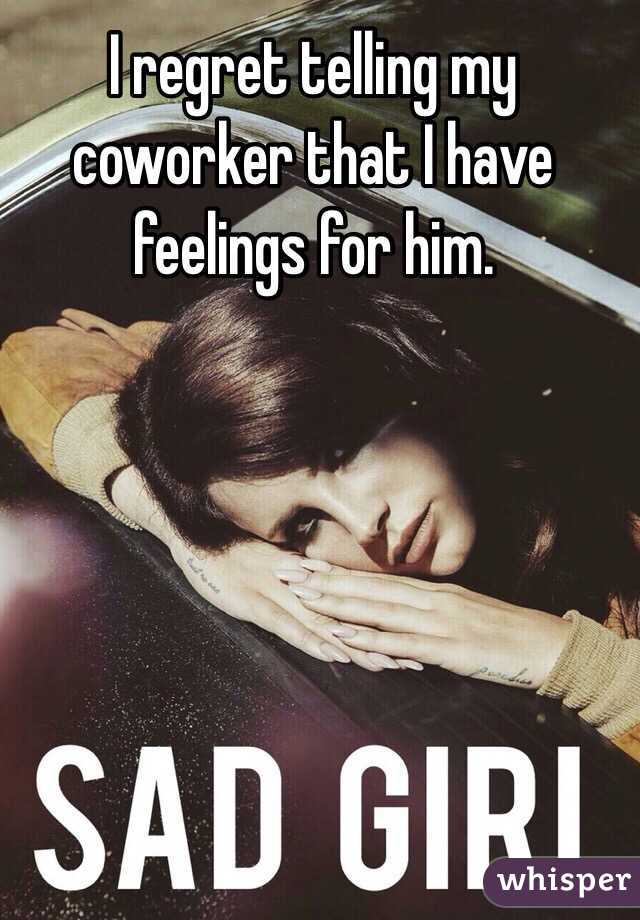 I regret telling my coworker that I have feelings for him. 