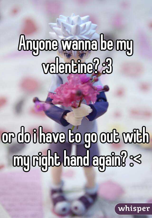 Anyone wanna be my valentine? :3


or do i have to go out with my right hand again? :<