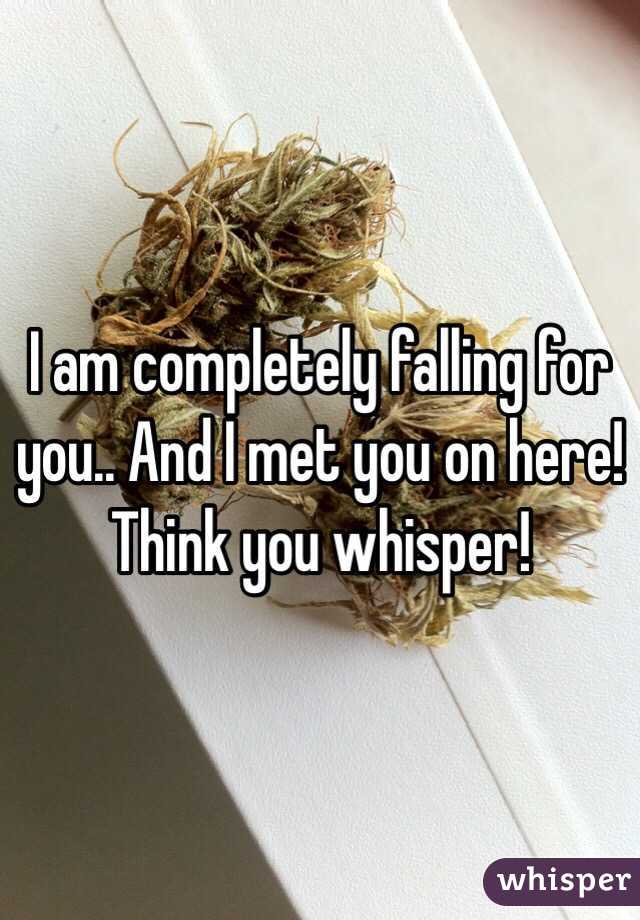 I am completely falling for you.. And I met you on here! Think you whisper!  