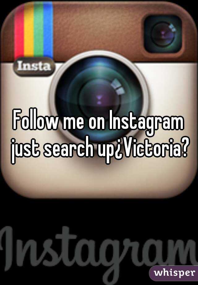 Follow me on Instagram just search up¿Victoria?