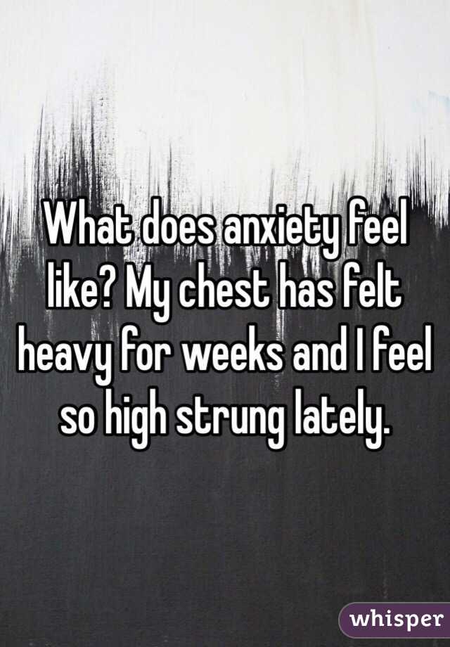 What does anxiety feel like? My chest has felt heavy for weeks and I feel so high strung lately.