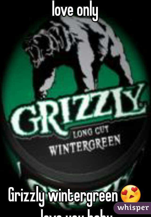 I have one love and one love only 







Grizzly wintergreen😍 love you baby