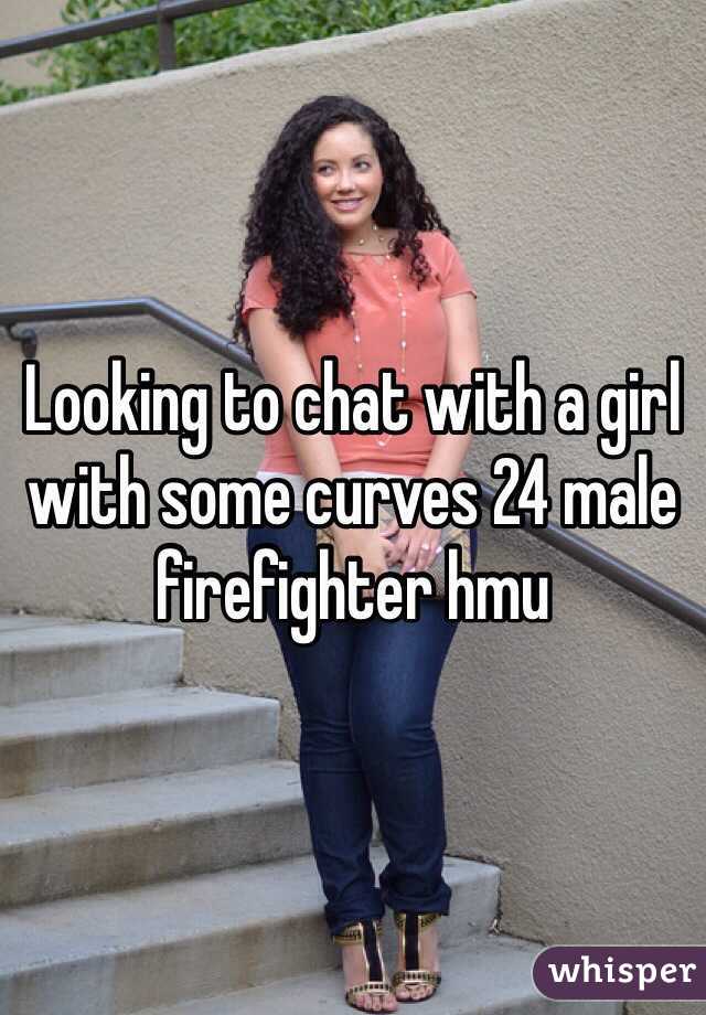 Looking to chat with a girl with some curves 24 male firefighter hmu