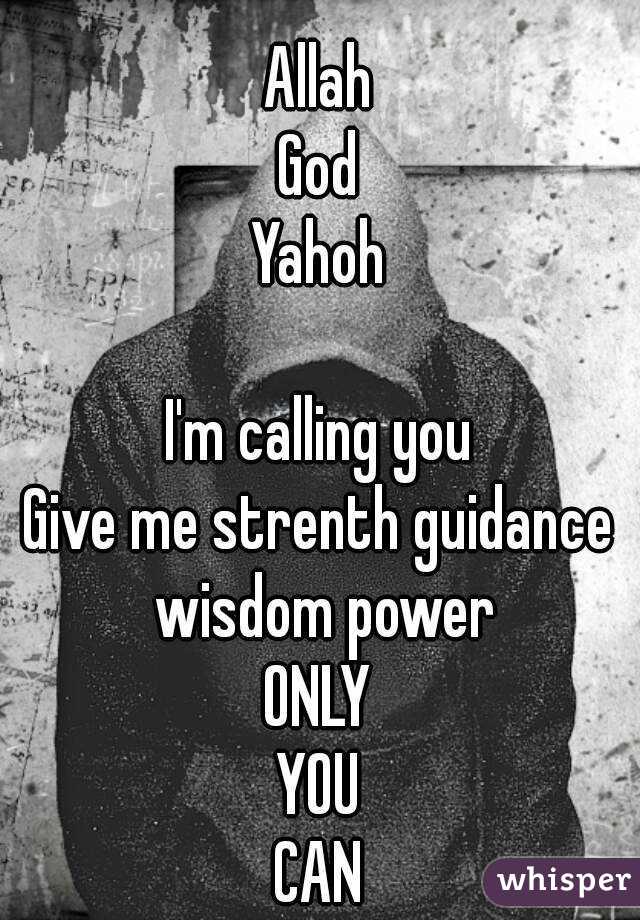 
Allah
God
Yahoh

I'm calling you
Give me strenth guidance wisdom power
ONLY
YOU
CAN