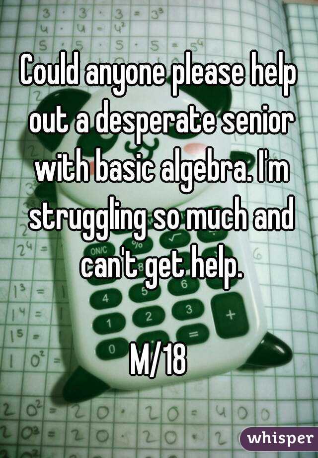 Could anyone please help out a desperate senior with basic algebra. I'm struggling so much and can't get help.

M/18