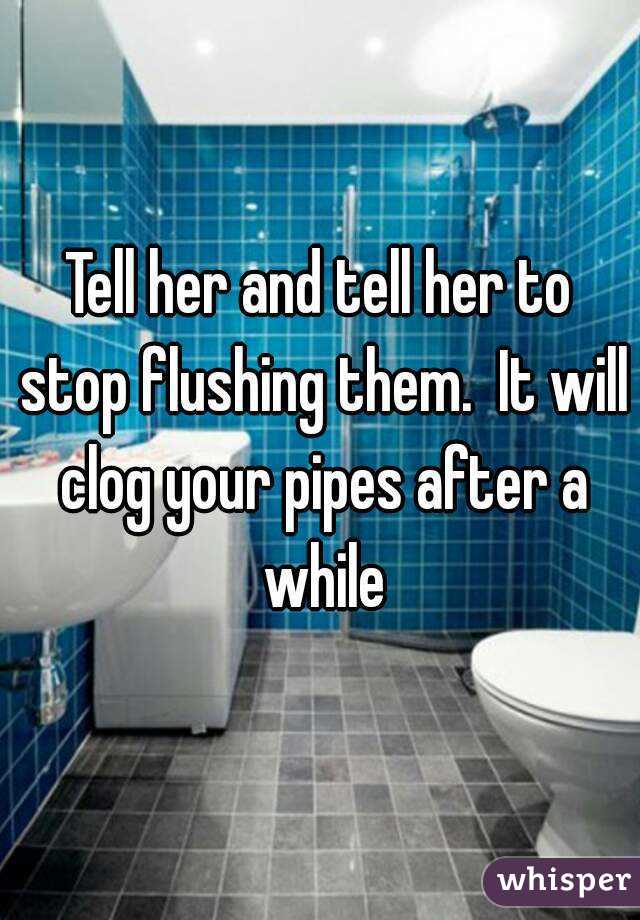 Tell her and tell her to stop flushing them.  It will clog your pipes after a while