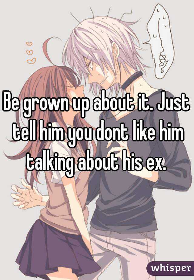 Be grown up about it. Just tell him you dont like him talking about his ex. 