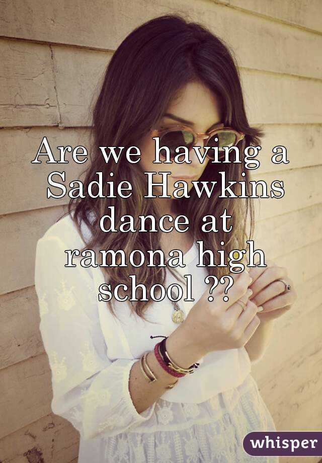 Are we having a Sadie Hawkins dance at
 ramona high school ??