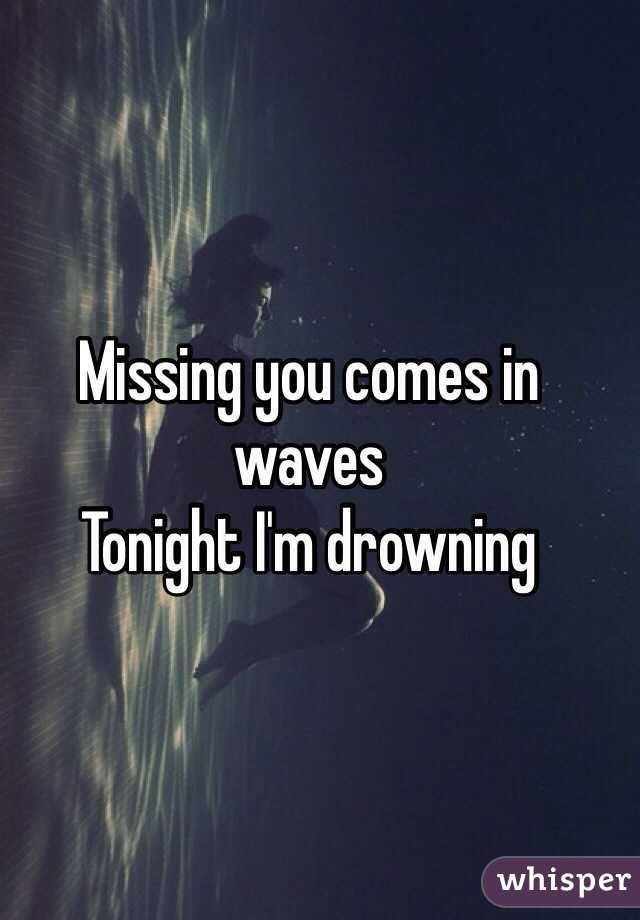 Missing you comes in waves
Tonight I'm drowning
