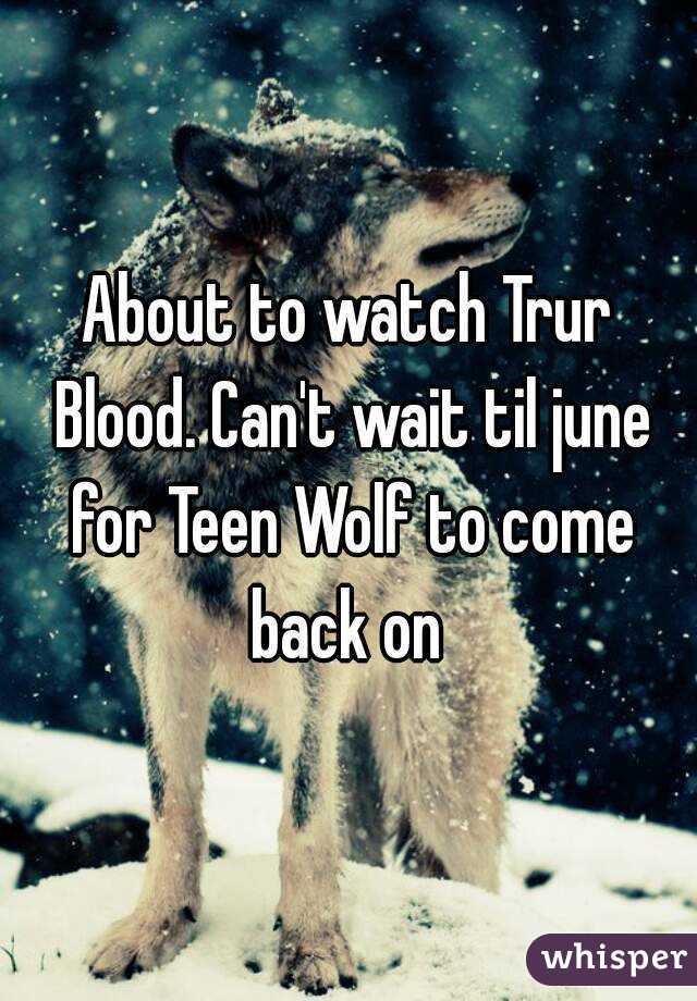 About to watch Trur Blood. Can't wait til june for Teen Wolf to come back on 