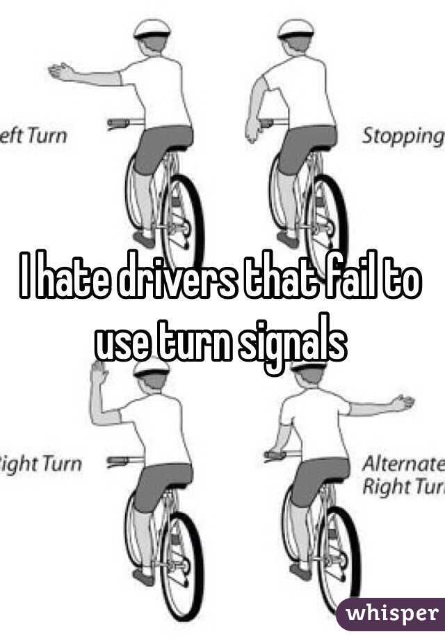 I hate drivers that fail to
use turn signals